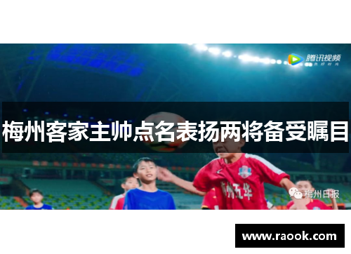 梅州客家主帅点名表扬两将备受瞩目