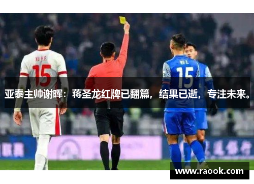 亚泰主帅谢晖：蒋圣龙红牌已翻篇，结果已逝，专注未来。